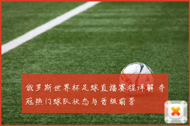 俄罗斯世界杯足球直播赛程详解 夺冠热门球队状态与晋级前景