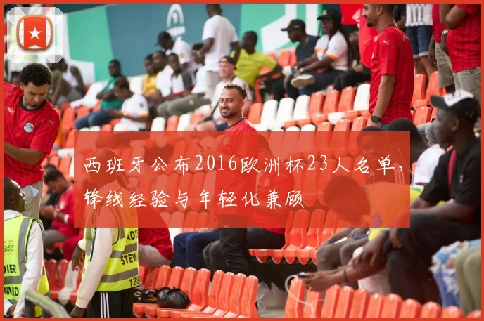 西班牙公布2016欧洲杯23人名单,锋线经验与年轻化兼顾