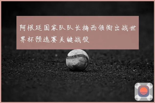 阿根廷国家队队长梅西领衔出战世界杯预选赛关键战役