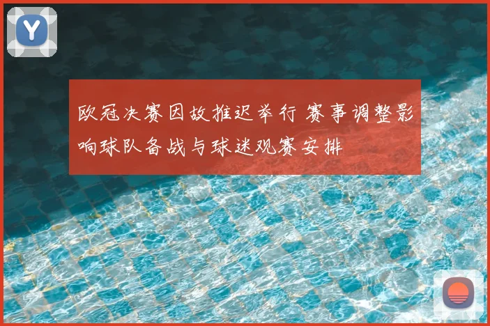 欧冠决赛因故推迟举行 赛事调整影响球队备战与球迷观赛安排