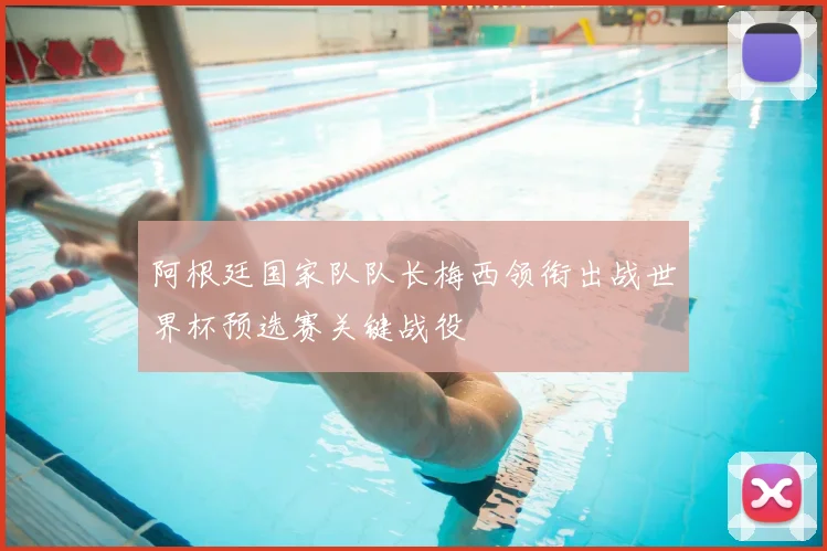 阿根廷国家队队长梅西领衔出战世界杯预选赛关键战役