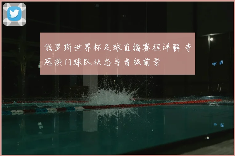 俄罗斯世界杯足球直播赛程详解 夺冠热门球队状态与晋级前景