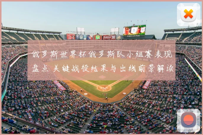 俄罗斯世界杯俄罗斯队小组赛表现盘点 关键战役结果与出线前景解读