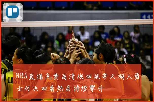 NBA直播免费高清线回放带火湖人勇士对决回看热度持续攀升