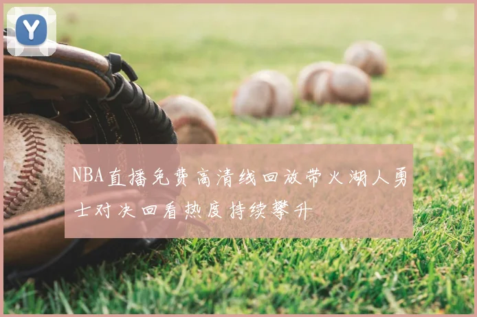 NBA直播免费高清线回放带火湖人勇士对决回看热度持续攀升