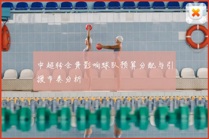 中超转会费影响球队预算分配与引援节奏分析