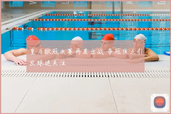 皇马欧冠决赛再度出战 争冠焦点引发球迷关注