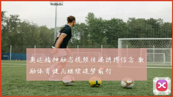 奥运精神励志视频传递拼搏信念 激励体育健儿继续追梦前行