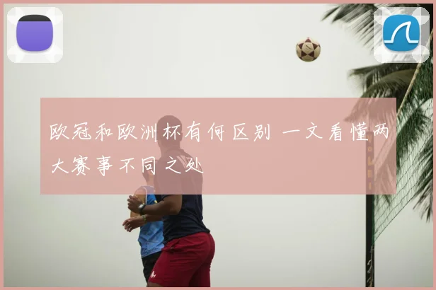 欧冠和欧洲杯有何区别 一文看懂两大赛事不同之处