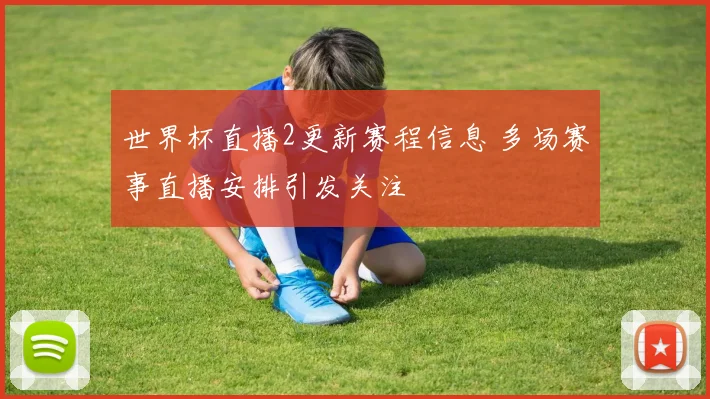 世界杯直播2更新赛程信息 多场赛事直播安排引发关注