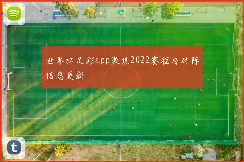 世界杯足彩app聚焦2022赛程与对阵信息更新