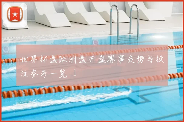 世界杯盘欧洲盘开盘赛事走势与投注参考一览_1
